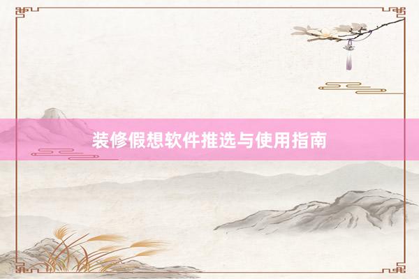装修假想软件推选与使用指南