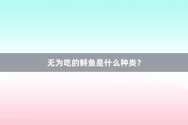 无为吃的鲟鱼是什么种类？
